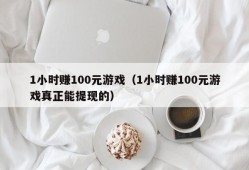 1小时赚100元游戏（1小时赚100元游戏真正能提现的）