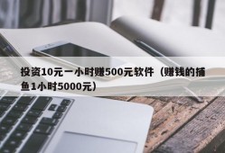 投资10元一小时赚500元软件（赚钱的捕鱼1小时5000元）