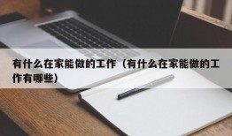 有什么在家能做的工作（有什么在家能做的工作有哪些）