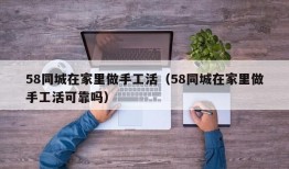 58同城在家里做手工活（58同城在家里做手工活可靠吗）