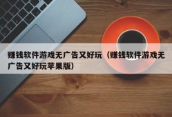 赚钱软件游戏无广告又好玩（赚钱软件游戏无广告又好玩苹果版）