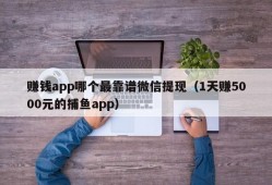 赚钱app哪个最靠谱微信提现（1天赚5000元的捕鱼app）