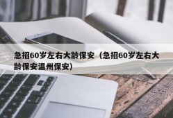 急招60岁左右大龄保安（急招60岁左右大龄保安温州保安）