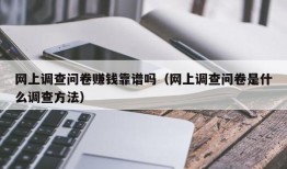 网上调查问卷赚钱靠谱吗（网上调查问卷是什么调查方法）