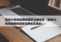 福州58同城招聘网最新招聘信息（福州58同城招聘网最新招聘信息兼职）