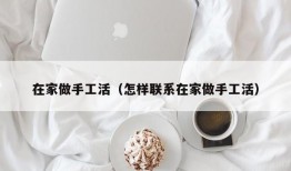 在家做手工活（怎样联系在家做手工活）