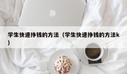 学生快速挣钱的方法（学生快速挣钱的方法k）