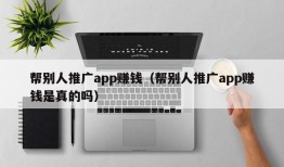 帮别人推广app赚钱（帮别人推广app赚钱是真的吗）