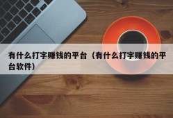 有什么打字赚钱的平台（有什么打字赚钱的平台软件）