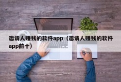 邀请人赚钱的软件app（邀请人赚钱的软件app前十）