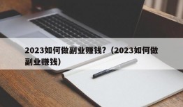 2023如何做副业赚钱?（2023如何做副业赚钱）