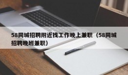 58同城招聘附近找工作晚上兼职（58同城招聘晚班兼职）