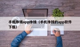 手机挣钱app挣钱（手机挣钱的app软件下载）