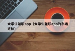 大学生兼职app（大学生兼职app的市场定位）