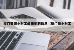 厦门兼职小时工最新招聘信息（厦门找小时工）