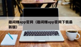 趣闲赚app官网（趣闲赚app官网下载最新版）