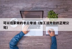 可以在家做的手工零活（加工活外放的正规公司）