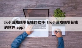 玩小游戏赚零花钱的软件（玩小游戏赚零花钱的软件 app）