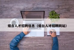 烟台人才招聘信息（烟台人才招聘网站）