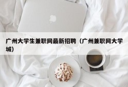 广州大学生兼职网最新招聘（广州兼职网大学城）