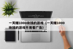 一天赚1000块钱的游戏（一天赚1000块钱的游戏不用看广告）