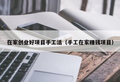 在家创业好项目手工活（手工在家赚钱项目）