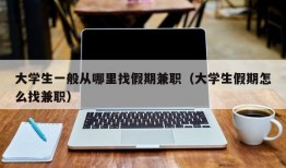 大学生一般从哪里找假期兼职（大学生假期怎么找兼职）