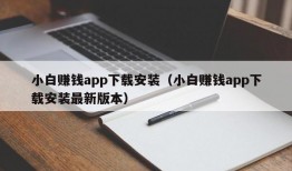 小白赚钱app下载安装（小白赚钱app下载安装最新版本）