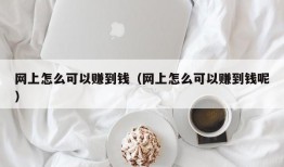 网上怎么可以赚到钱（网上怎么可以赚到钱呢）