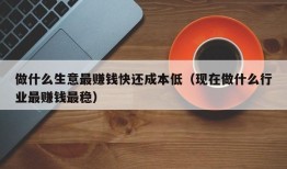 做什么生意最赚钱快还成本低（现在做什么行业最赚钱最稳）