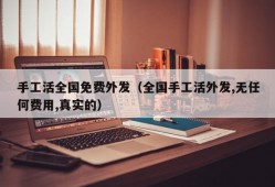 手工活全国免费外发（全国手工活外发,无任何费用,真实的）