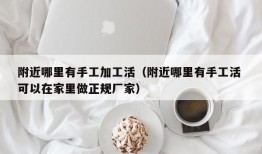 附近哪里有手工加工活（附近哪里有手工活 可以在家里做正规厂家）