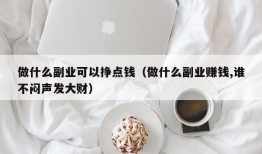 做什么副业可以挣点钱（做什么副业赚钱,谁不闷声发大财）