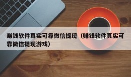 赚钱软件真实可靠微信提现（赚钱软件真实可靠微信提现游戏）