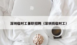 深圳临时工兼职招聘（深圳找临时工）