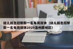 幼儿园急招帮厨一名每周双休（幼儿园急招帮厨一名每周双休2020温州鹿城区）