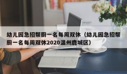 幼儿园急招帮厨一名每周双休（幼儿园急招帮厨一名每周双休2020温州鹿城区）