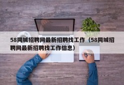 58同城招聘网最新招聘找工作（58同城招聘网最新招聘找工作信息）