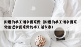 附近的手工活拿回家做（附近的手工活拿回家做附近拿回家做的手工活长泰）