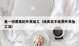 免一切费用的外发加工（找真实不收费外发加工活）