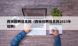 西安招聘信息网（西安招聘信息网2023年招聘）