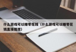 什么游戏可以赚零花钱（什么游戏可以赚零花钱直接提现）