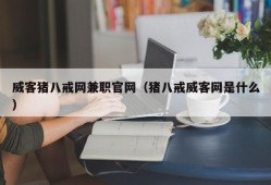 威客猪八戒网兼职官网（猪八戒威客网是什么）