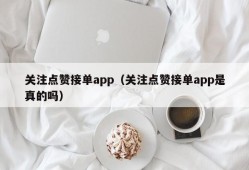 关注点赞接单app（关注点赞接单app是真的吗）