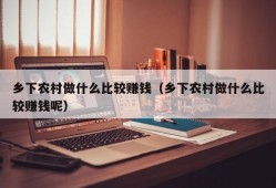 乡下农村做什么比较赚钱（乡下农村做什么比较赚钱呢）