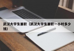 武汉大学生兼职（武汉大学生兼职一小时多少钱）