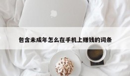 包含未成年怎么在手机上赚钱的词条