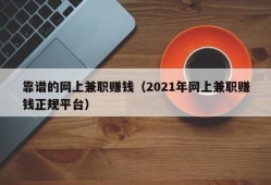 靠谱的网上兼职赚钱（2021年网上兼职赚钱正规平台）