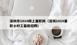 深圳市1010网上兼职网（深圳1010兼职小时工最新招聘）