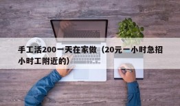 手工活200一天在家做（20元一小时急招小时工附近的）